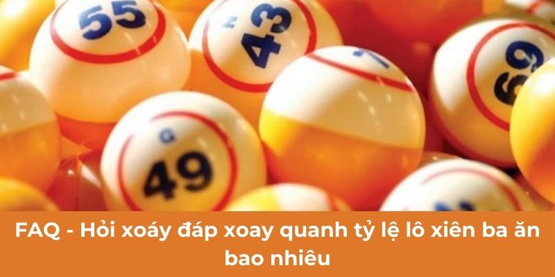 FAQ - Hỏi xoáy đáp xoay quanh tỷ lệ lô xiên ba ăn bao nhiêu