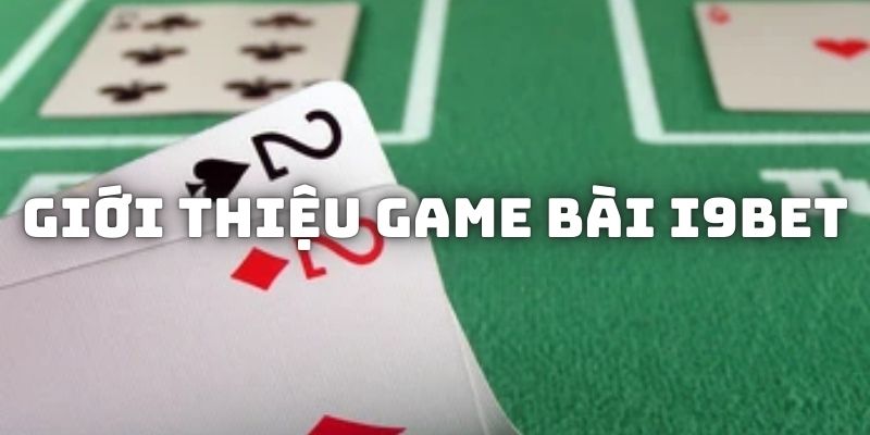 Khái quát thông tin về các sản phẩm game bài I9BET