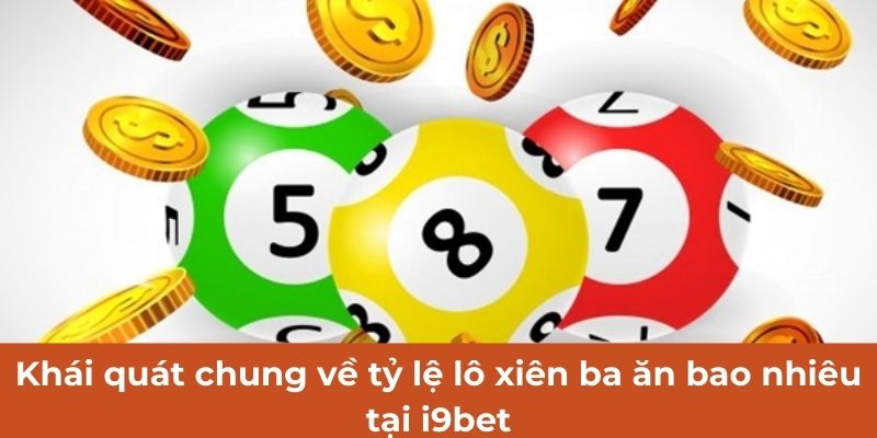 Khái quát chung về tỷ lệ lô xiên ba ăn bao nhiêu tại i9bet