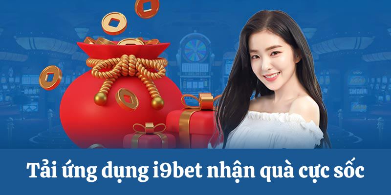 Tải ứng dụng i9bet nhận quà cực sốc