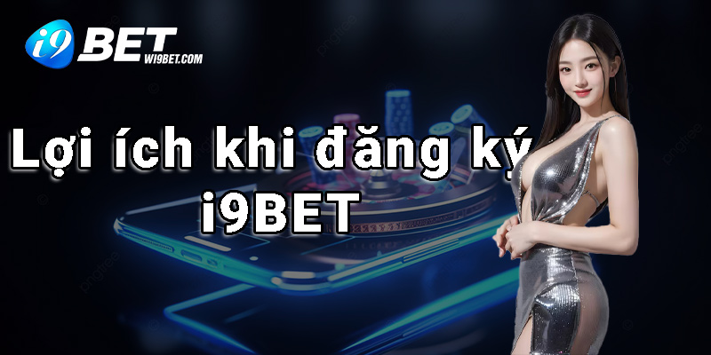 Giải thích sức hút của việc đăng ký i9BET đến người dùng