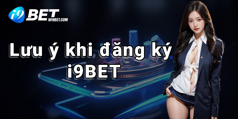 Lưu ý quan trọng dành cho người dùng khi đăng ký i9BET