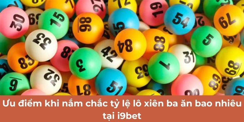 Ưu điểm khi nắm chắc tỷ lệ lô xiên ba ăn bao nhiêu tại i9bet